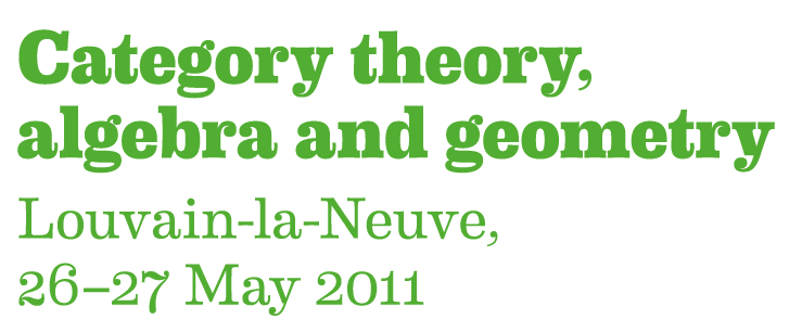 Category Theory, Algebra and Geometry; Louvain-la-Neuve, 26-27 May 2011